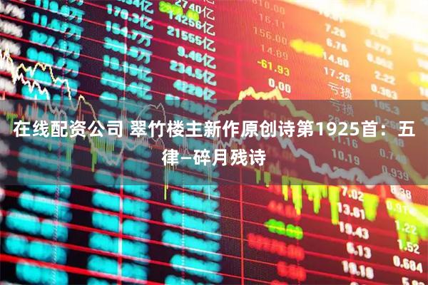 在线配资公司 翠竹楼主新作原创诗第1925首：五律—碎月残诗