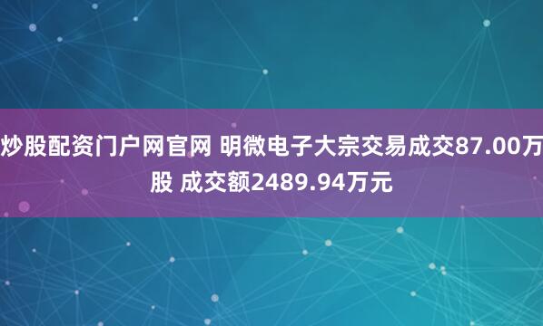炒股配资门户网官网 明微电子大宗交易成交87.00万股 成交额2489.94万元
