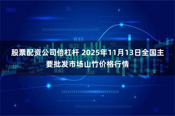 股票配资公司倍杠杆 2025年11月13日全国主要批发市场山竹价格行情