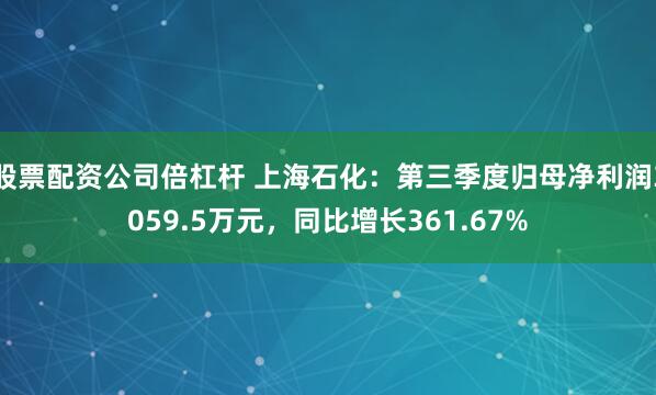 股票配资公司倍杠杆 上海石化：第三季度归母净利润3059.5万元，同比增长361.67%