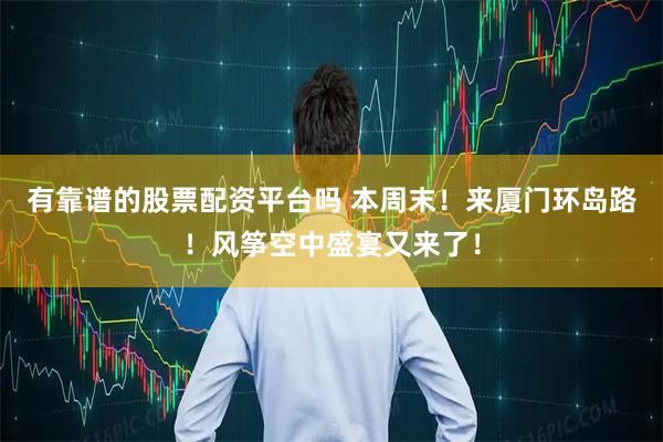 有靠谱的股票配资平台吗 本周末！来厦门环岛路！风筝空中盛宴又来了！