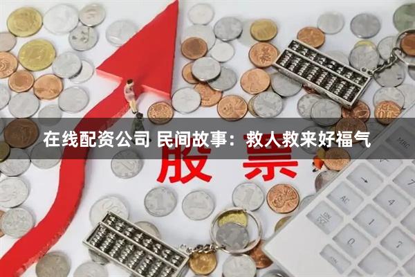 在线配资公司 民间故事：救人救来好福气