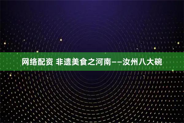 网络配资 非遗美食之河南——汝州八大碗