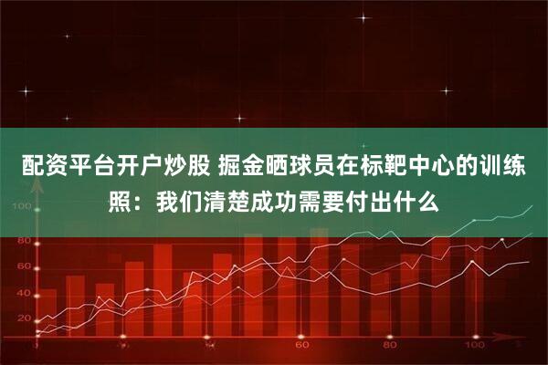 配资平台开户炒股 掘金晒球员在标靶中心的训练照：我们清楚成功需要付出什么