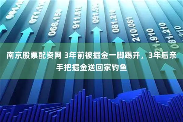 南京股票配资网 3年前被掘金一脚踢开，3年后亲手把掘金送回家钓鱼