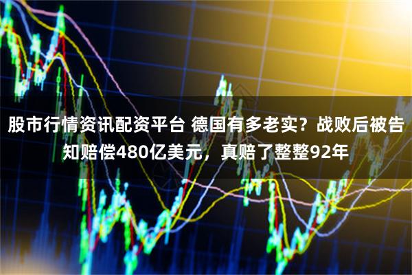股市行情资讯配资平台 德国有多老实?战败后被告知赔偿480亿美元,真赔了整整92年