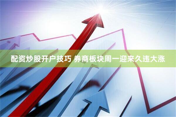 配资炒股开户技巧 券商板块周一迎来久违大涨